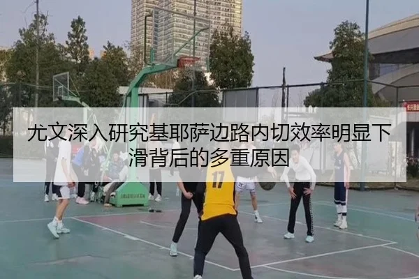 尤文深入研究基耶萨边路内切效率明显下滑背后的多重原因