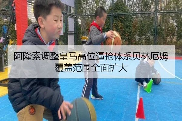 阿隆索调整皇马高位逼抢体系贝林厄姆覆盖范围全面扩大