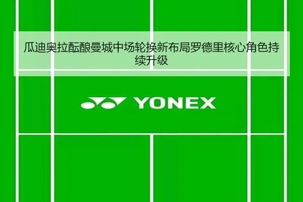 瓜迪奥拉酝酿曼城中场轮换新布局罗德里核心角色持续升级