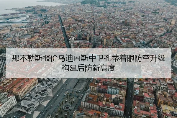 那不勒斯报价乌迪内斯中卫孔蒂着眼防空升级构建后防新高度